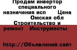 Продам инвертор специального назначения исп—01 › Цена ­ 15 000 - Омская обл. Строительство и ремонт » Инструменты   